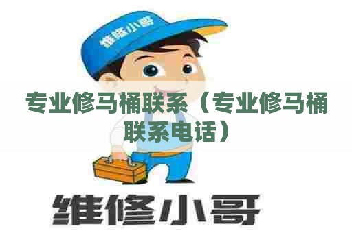 专业修马桶联系（专业修马桶联系电话）