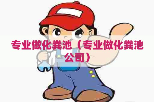 专业做化粪池(专业做化粪池公司) 专业做化粪池(专业做化粪池公司)