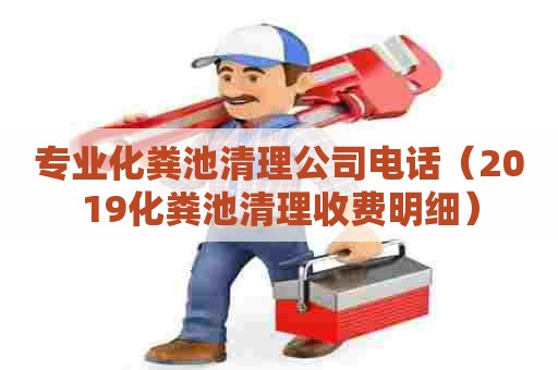 专业化粪池清理公司电话(2019化粪池清理收费明细) 专业化粪池清理公司电话(2019化粪池清理收费明细)