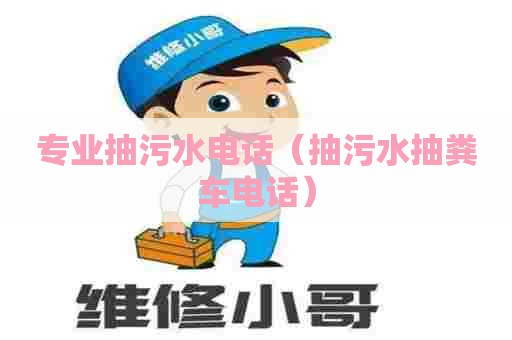 专业抽污水电话（抽污水抽粪车电话）