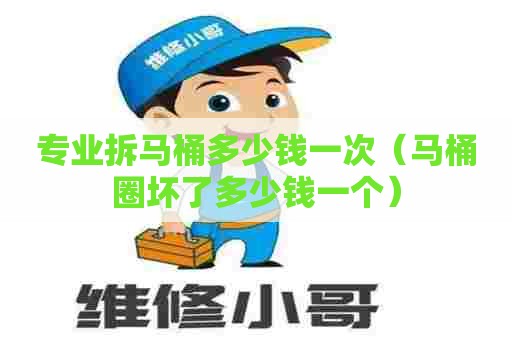 专业拆马桶多少钱一次（马桶圈坏了多少钱一个）