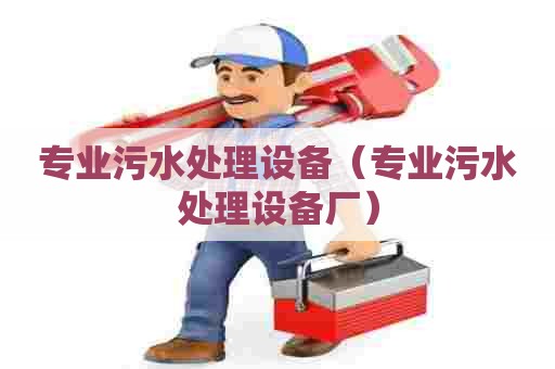 专业污水处理设备（专业污水处理设备厂）