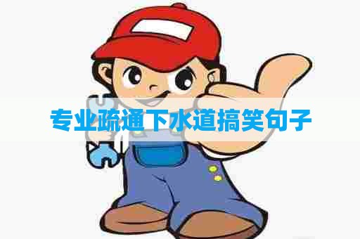 专业疏通下水道搞笑句子 专业疏通下水道搞笑句子