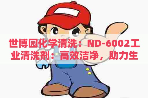 世博园化学清洗：ND-6002工业清洗剂：高效洁净，助力生产