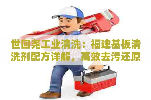 世回尧工业清洗：福建基板清洗剂配方详解，高效去污还原清洁效果