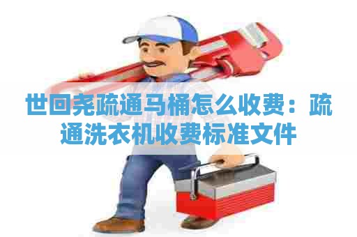 世回尧疏通马桶怎么收费:疏通洗衣机收费标准文件 世回尧疏通马桶怎么收费:疏通洗衣机收费标准文件
