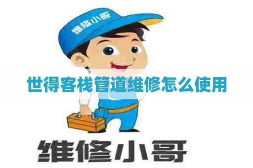 世得客栈管道维修怎么使用 世得客栈管道维修怎么使用