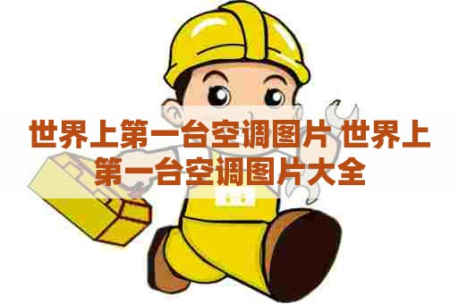 世界上第一台空调图片 世界上第一台空调图片大全