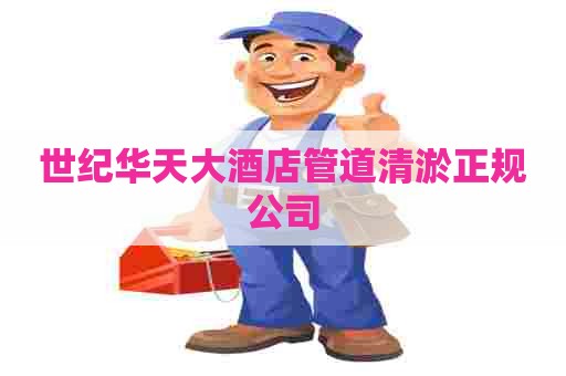 世纪华天大酒店管道清淤正规公司