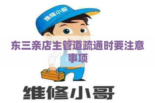 东三亲店主管道疏通时要注意事项