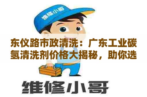东仪路市政清洗:广东工业碳氢清洗剂价格大揭秘,助你选出最划算的清洗剂! 东仪路市政清洗:广东工业碳氢清洗剂价格大揭秘,助你选出最划算的清洗剂!