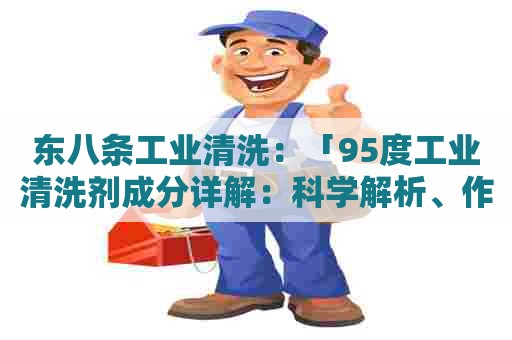 东八条工业清洗:「95度工业清洗剂成分详解:科学解析、作用机理及应用」 东八条工业清洗:「95度工业清洗剂成分详解:科学解析、作用机理及应用」