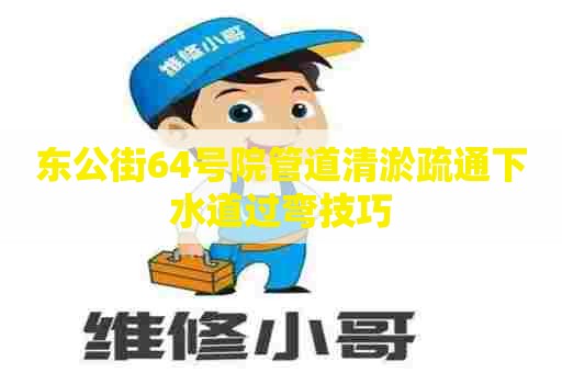 东公街64号院管道清淤疏通下水道过弯技巧