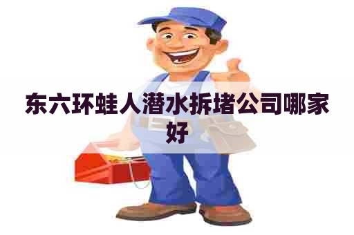 东六环蛙人潜水拆堵公司哪家好