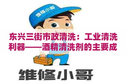 东兴三街市政清洗：工业清洗利器——酒精清洗剂的主要成分及作用