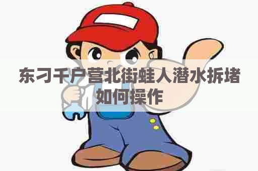 东刁千户营北街蛙人潜水拆堵如何操作