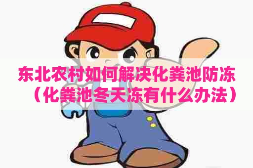 东北农村如何解决化粪池防冻（化粪池冬天冻有什么办法）