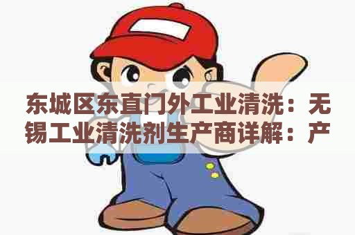 东城区东直门外工业清洗：无锡工业清洗剂生产商详解：产品应用、市场趋势、发展前景
