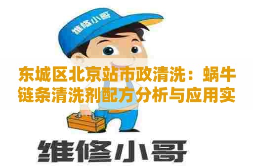 东城区北京站市政清洗：蜗牛链条清洗剂配方分析与应用实践