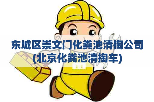 东城区崇文门化粪池清掏公司(北京化粪池清掏车)