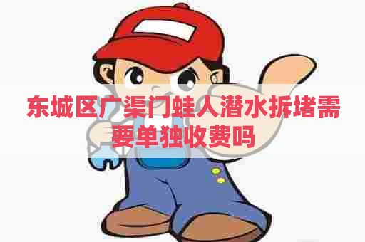 东城区广渠门蛙人潜水拆堵需要单独收费吗