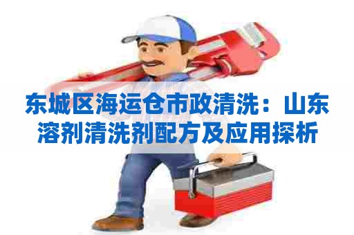 东城区海运仓市政清洗:山东溶剂清洗剂配方及应用探析 东城区海运仓市政清洗:山东溶剂清洗剂配方及应用探析
