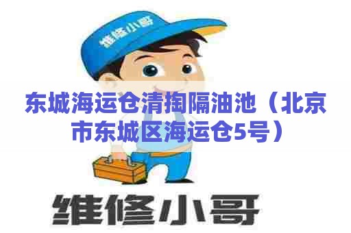 东城海运仓清掏隔油池(北京市东城区海运仓5号) 东城海运仓清掏隔油池(北京市东城区海运仓5号)