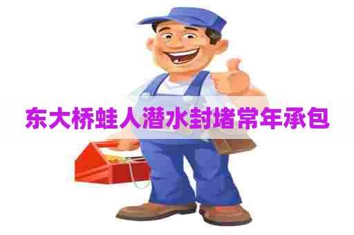 东大桥蛙人潜水封堵常年承包