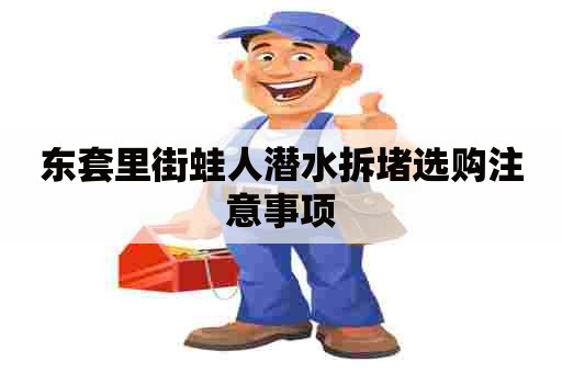 东套里街蛙人潜水拆堵选购注意事项