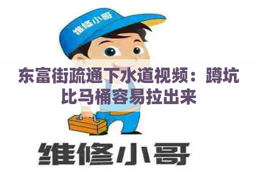 东富街疏通下水道视频:蹲坑比马桶容易拉出来 东富街疏通下水道视频:蹲坑比马桶容易拉出来