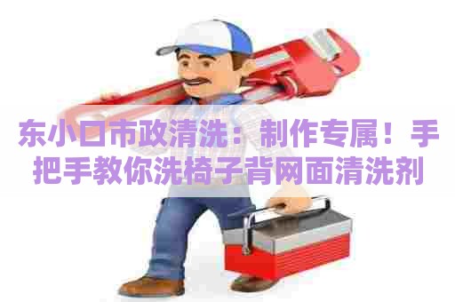 东小口市政清洗：制作专属！手把手教你洗椅子背网面清洗剂