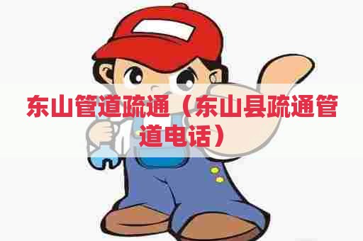 东山管道疏通(东山县疏通管道电话) 东山管道疏通(东山县疏通管道电话)