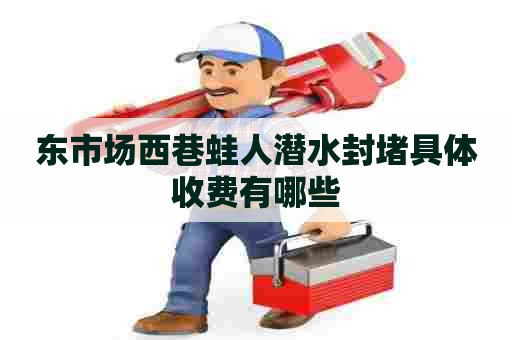 东市场西巷蛙人潜水封堵具体收费有哪些