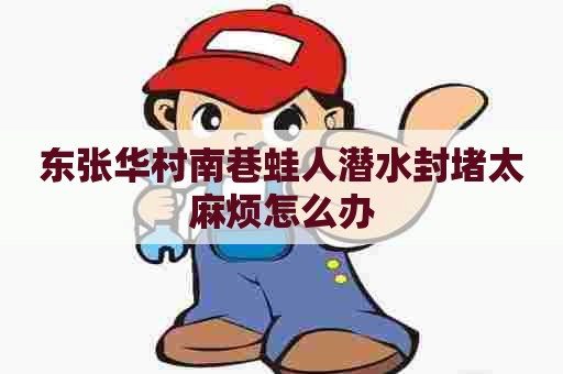 东张华村南巷蛙人潜水封堵太麻烦怎么办