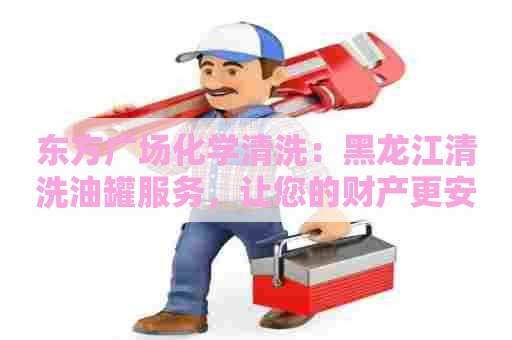 东方广场化学清洗：黑龙江清洗油罐服务，让您的财产更安全