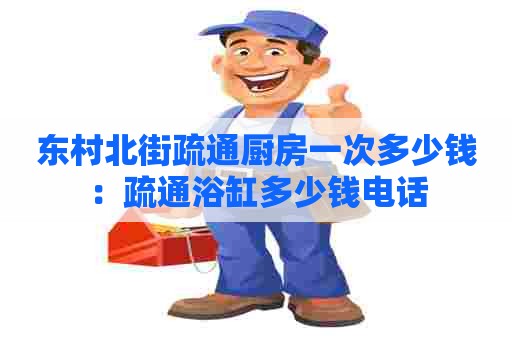 东村北街疏通厨房一次多少钱:疏通浴缸多少钱电话 东村北街疏通厨房一次多少钱:疏通浴缸多少钱电话