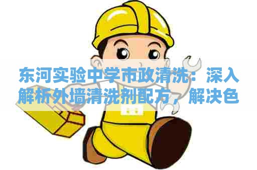 东河实验中学市政清洗：深入解析外墙清洗剂配方，解决色差难题