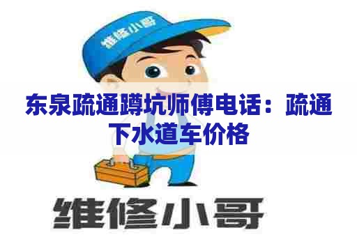 东泉疏通蹲坑师傅电话:疏通下水道车价格 东泉疏通蹲坑师傅电话:疏通下水道车价格