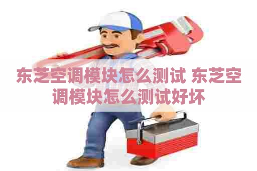东芝空调模块怎么测试 东芝空调模块怎么测试好坏