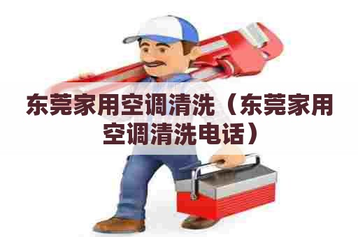 东莞家用空调清洗（东莞家用空调清洗电话）