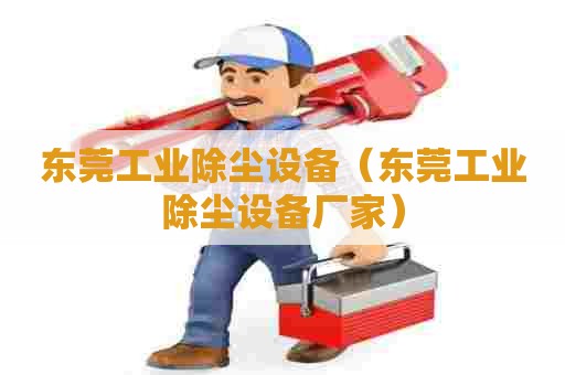 东莞工业除尘设备（东莞工业除尘设备厂家）