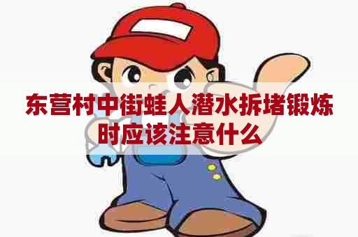 东营村中街蛙人潜水拆堵锻炼时应该注意什么