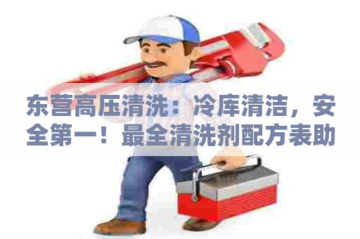 东营高压清洗：冷库清洁，安全第一！最全清洗剂配方表助你完成清洁任务