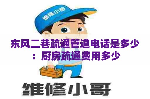 东风二巷疏通管道电话是多少：厨房疏通费用多少