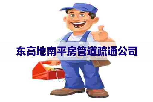 东高地南平房管道疏通公司 东高地南平房管道疏通公司