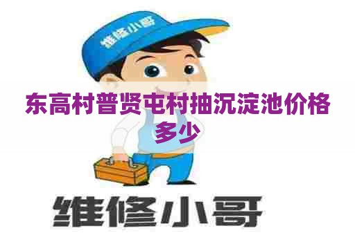 东高村普贤屯村抽沉淀池价格多少 东高村普贤屯村抽沉淀池价格多少