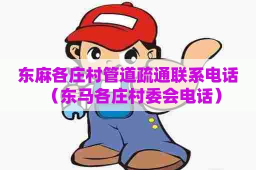 东麻各庄村管道疏通联系电话(东马各庄村委会电话) 东麻各庄村管道疏通联系电话(东马各庄村委会电话)