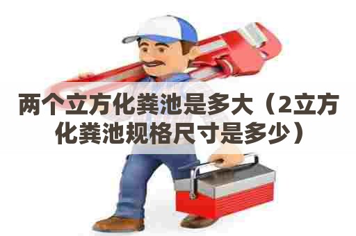 两个立方化粪池是多大（2立方化粪池规格尺寸是多少）