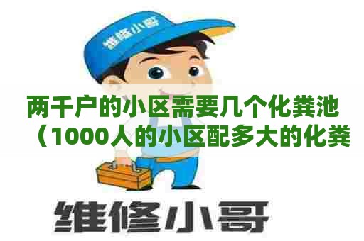 两千户的小区需要几个化粪池（1000人的小区配多大的化粪池）
