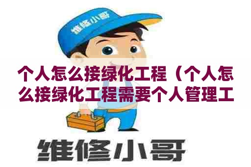 个人怎么接绿化工程（个人怎么接绿化工程需要个人管理工人吗）